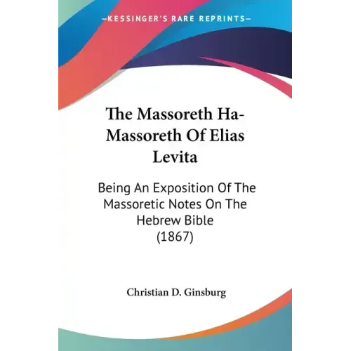 The Massoreth Ha-Massoreth Of Elias Levita: Being An Exposition Of The Massoretic Notes On The Hebrew Bible (1867)