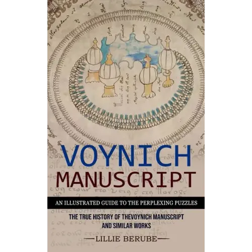 Voynich Manuscript: An Illustrated Guide to the Perplexing Puzzles (The True History of the Voynich Manuscript and Similar Works)