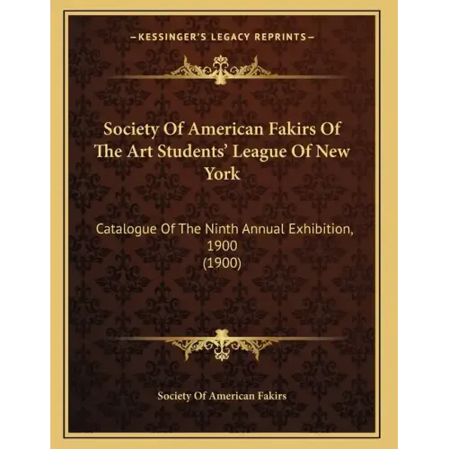 Society Of American Fakirs Of The Art Students' League Of New York: Catalogue Of The Ninth Annual Exhibition, 1900 (1900)