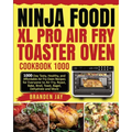 Ninja Foodi XL Pro Air Fry Toaster Oven Cookbook 1000: 1000-Day Tasty, Healthy, and Affordable Air Fry Oven Recipes for Everyone to Air Fry, Roast, Ba