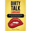 Dirty Talk Language: How to Learn with Examples of Phrases of Lust to Have a Great Sex with Your Man or Woman, Make it Wilder and Drive You