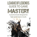 League of Legends Guide to Game Mastery: A practical book designed for high performance results