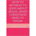 How to Witness to Jews about Jesus...What Christians Need to Know