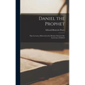 Daniel the Prophet: Nine Lectures, Delivered in the Divinity School of the University of Oxford