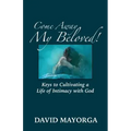 Come Away My Beloved! Keys to Cultivating a Life of Intimacy with God