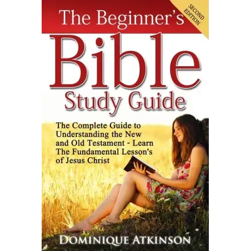 The Bible: The Beginner's Bible Study Guide: The Complete Guide to Understanding the Old and New Testament. Learn the Fundamental Lessons of Jesus Chr