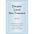 Disciples' Literal New Testament: Serving Modern Disciples by More Fully Reflecting the Writing Style of the Ancient Disciples