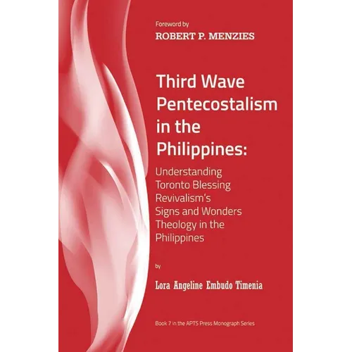 Third Wave Pentecostalism in the Philippines: Understanding Toronto Blessing Revivalism's Signs and Wonders Theology in the Philippines