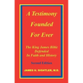 A Testimony Founded for Ever, the King James Bible Defended in Faith and History