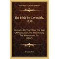 The Bible By Coverdale, 1535: Remarks On The Titles, The Year Of Publication, The Preliminary, The Watermarks, Etc. (1867)
