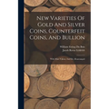 New Varieties Of Gold And Silver Coins, Counterfeit Coins, And Bullion: With Mint Values. 2nd Ed., Rearranged