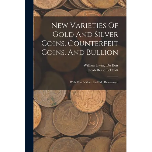 New Varieties Of Gold And Silver Coins, Counterfeit Coins, And Bullion: With Mint Values. 2nd Ed., Rearranged