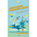 How To Write a Children's Book: Your Step By Step Guide To Writing a Children's Book