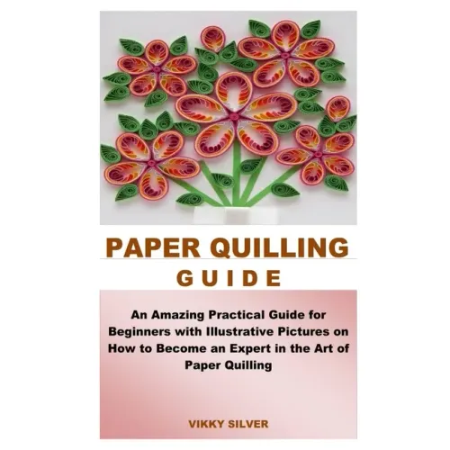 Paper Quilling Guide: An Amazing Practical Guide for Beginners with Illustrative Pictures on How to Become an Expert in the Art of Paper Quilling