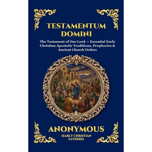 Testamentum Domini: The Testament of Our Lord - Essential Early Christian Apostolic Traditions, Prophecies & Ancient Church Orders (Large Print Deluxe