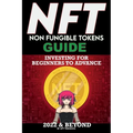 NFT (Non Fungible Tokens) Investing Guide for Beginners to Advance 2022 & Beyond: NFTs Handbook for Artists, Real Estate & Crypto Art, Buying, Flippin