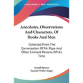 Anecdotes, Observations And Characters, Of Books And Men: Collected From The Conversation Of Mr. Pope And Other Eminent Persons Of His Time