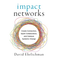 Impact Networks: Create Connection, Spark Collaboration, and Catalyze Systemic Change