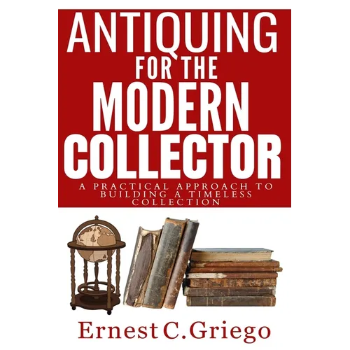 Antiquing for the Modern Collector: A Practical Approach to Building a Timeless Collection