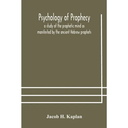 Psychology Of Prophecy: A Study Of The Prophetic Mind As Manifested By The Ancient Hebrew Prophets