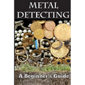 Metal Detecting: A Beginner's Guide: to Mastering the Greatest Hobby In the World LARGE PRINT EDITION