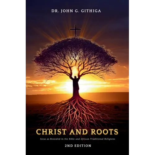Christ and Roots: Jesus as Revealed in the Bible and African Traditional Religions (Latest Edition)