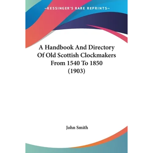 A Handbook And Directory Of Old Scottish Clockmakers From 1540 To 1850 (1903)