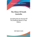 The Mines Of South Australia: Including Also An Account Of The Smelting Works In That Colony