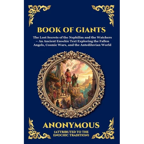 Book of Giants: The Lost Secrets of the Nephilim and the Watchers - An Ancient Enochic Text Exploring the Fallen Angels, Cosmic Wars, and the Antedilu