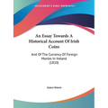An Essay Towards A Historical Account Of Irish Coins: And Of The Currency Of Foreign Monies In Ireland (1810)
