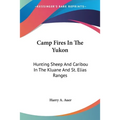 Camp Fires In The Yukon: Hunting Sheep And Caribou In The Kluane And St. Elias Ranges