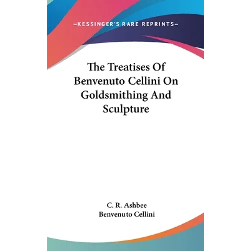 The Treatises Of Benvenuto Cellini On Goldsmithing And Sculpture