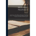 Messianic Prophecy: The Prediction of The Fulfilment of Redemption Through The Messiah: a Critical Study of The Messianic Passages of The