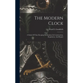 The Modern Clock; A Study Of Time Keeping Mechanism; Its Construction, Regulation, And Repair