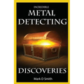 Incredible Metal Detecting Discoveries: True Stories of Amazing Treasures Found by Everyday People