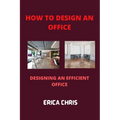 How to Design an Offfice: Designing An Efficient Office For Maximum Productivity