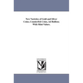 New Varieties of Gold and Silver Coins, Counterfeit Coins, Ad Bullion; With Mint Values.