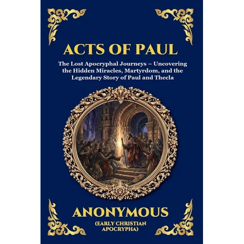 Acts of Paul: The Lost Apocryphal Journeys - Uncovering the Hidden Miracles, Martyrdom, and the Legendary Story of Paul and Thecla (Large Print Deluxe