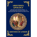 Aristides: Apology: Apology: The Classic Early Christian Defense - A Philosophical Plea to the Roman Empire, the Superiority of the Faith, and the Tru