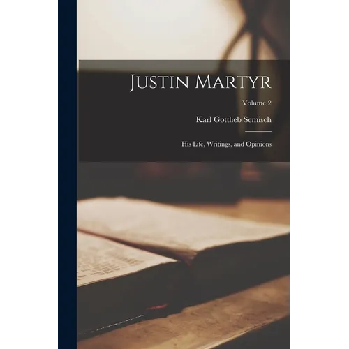 Justin Martyr: His Life, Writings, and Opinions; Volume 2 - Paperback