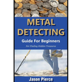 Metal Detecting Guide For Beginners 2025: Step By Step Beginners Guide For Finding Hidden Treasure